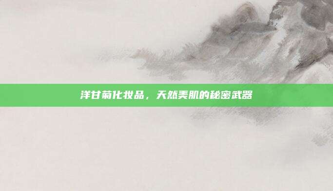 洋甘菊化妆品,天然美肌的秘密武器
