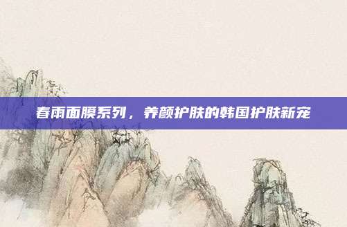 春雨面膜系列，养颜护肤的韩国护肤新宠
