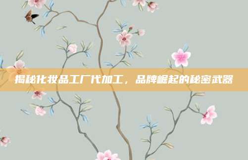 揭秘化妆品工厂代加工，品牌崛起的秘密武器