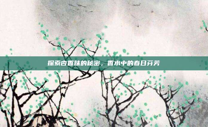 探索杏香味的秘密,香水中的春日芬芳