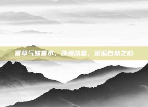香草气味香水,唤醒味蕾,邂逅自然之韵