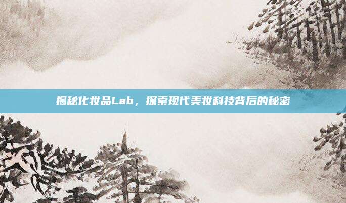 揭秘化妆品Lab,探索现代美妆科技背后的秘密