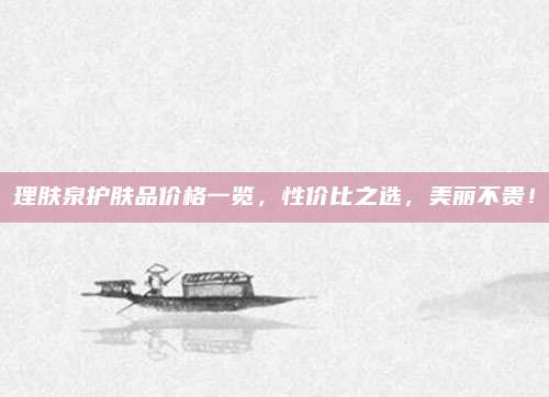 理肤泉护肤品价格一览,性价比之选,美丽不贵!