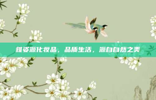 雅姿源化妆品,品质生活,源自自然之美