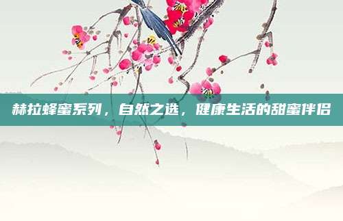 赫拉蜂蜜系列,自然之选,健康生活的甜蜜伴侣