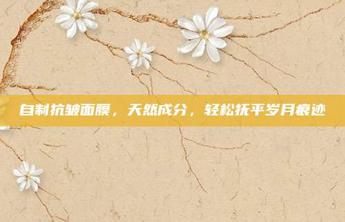 自制抗皱面膜,天然成分,轻松抚平岁月痕迹