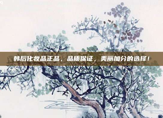 韩后化妆品正品,品质保证,美丽加分的选择!