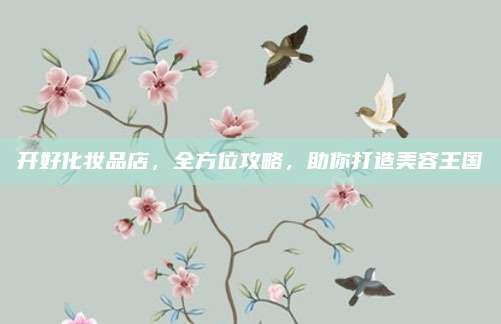 开好化妆品店,全方位攻略,助你打造美容王国