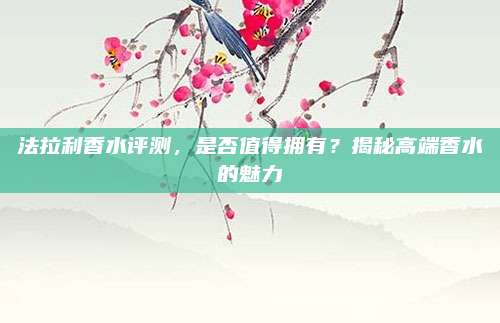 法拉利香水评测,是否值得拥有?揭秘高端香水的魅力