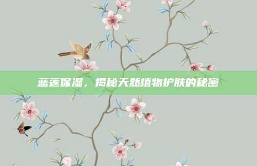 蓝莲保湿,揭秘天然植物护肤的秘密