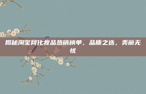 揭秘淘宝网化妆品热销榜单，品质之选，美丽无忧