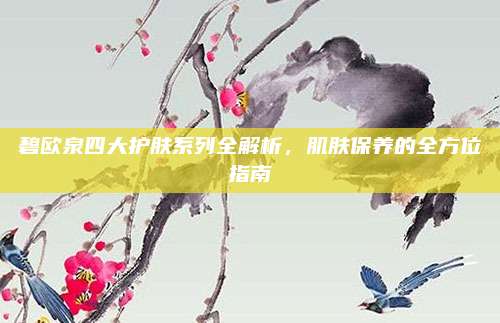 碧欧泉四大护肤系列全解析,肌肤保养的全方位指南