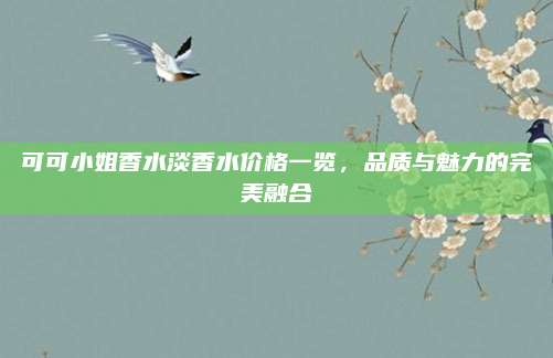 可可小姐香水淡香水价格一览，品质与魅力的完美融合