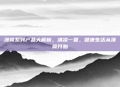 薄荷系列产品大解析,清凉一夏,健康生活从薄荷开始