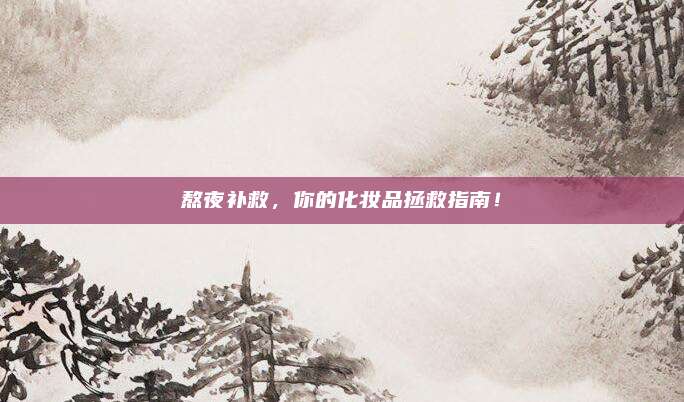 熬夜补救,你的化妆品拯救指南!