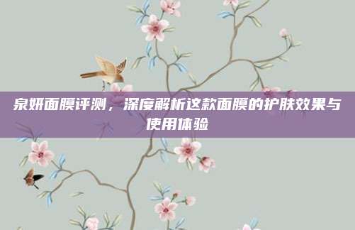泉妍面膜评测，深度解析这款面膜的护肤效果与使用体验