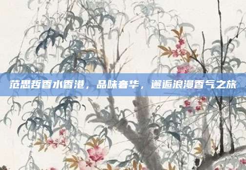范思哲香水香港，品味奢华，邂逅浪漫香气之旅