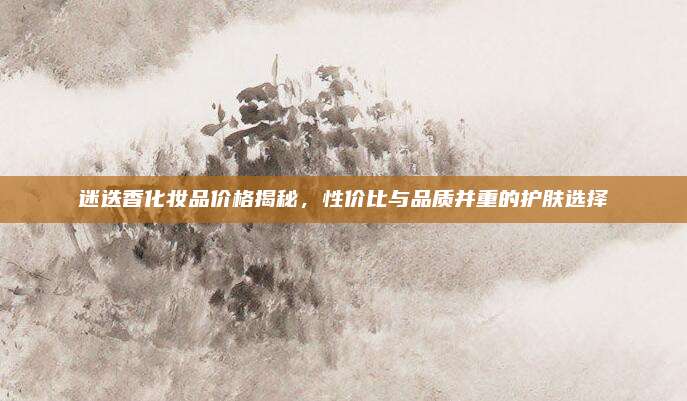 迷迭香化妆品价格揭秘,性价比与品质并重的护肤选择