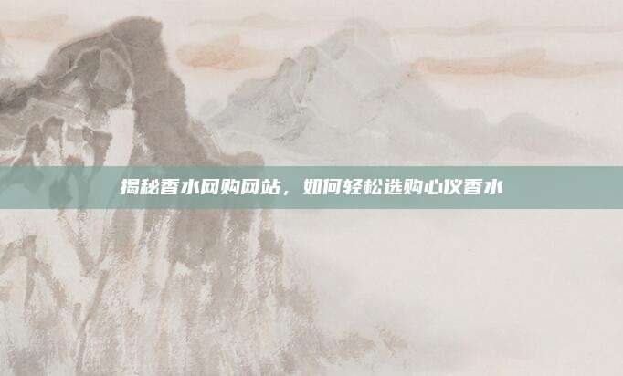 揭秘香水网购网站,如何轻松选购心仪香水