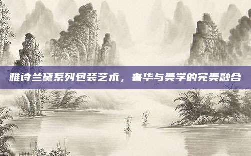 雅诗兰黛系列包装艺术,奢华与美学的完美融合
