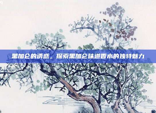 黑加仑的诱惑，探索黑加仑味道香水的独特魅力