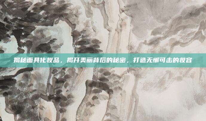 揭秘面具化妆品，揭开美丽背后的秘密，打造无懈可击的妆容