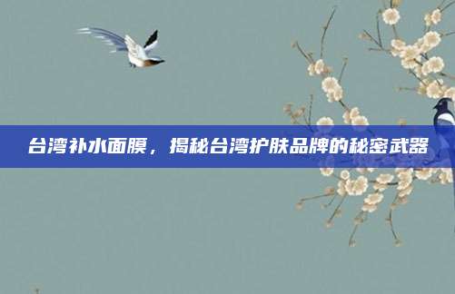 台湾补水面膜，揭秘台湾护肤品牌的秘密武器