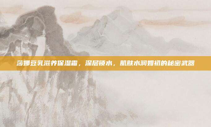 莎娜豆乳滋养保湿霜,深层锁水,肌肤水润如初的秘密武器