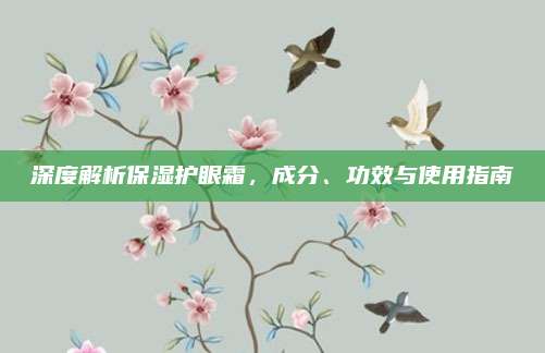 深度解析保湿护眼霜,成分、功效与使用指南