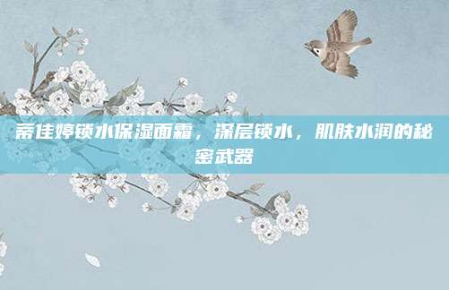 蒂佳婷锁水保湿面霜,深层锁水,肌肤水润的秘密武器