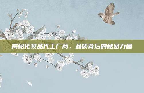 揭秘化妆品代工厂商,品质背后的秘密力量