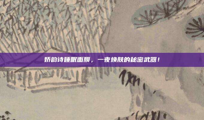 娇韵诗睡眠面膜，一夜焕肤的秘密武器！
