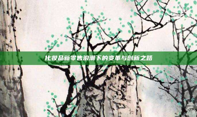 化妆品新零售浪潮下的变革与创新之路