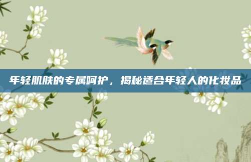 年轻肌肤的专属呵护,揭秘适合年轻人的化妆品