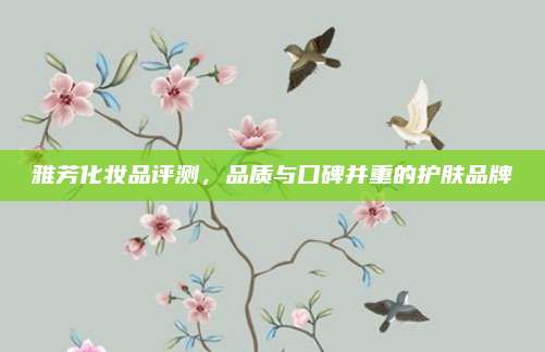 雅芳化妆品评测,品质与口碑并重的护肤品牌
