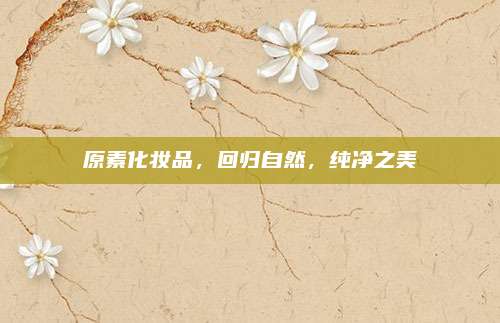 原素化妆品，回归自然，纯净之美