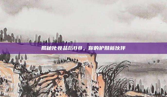 揭秘化妆品后BB,你的护肤新伙伴