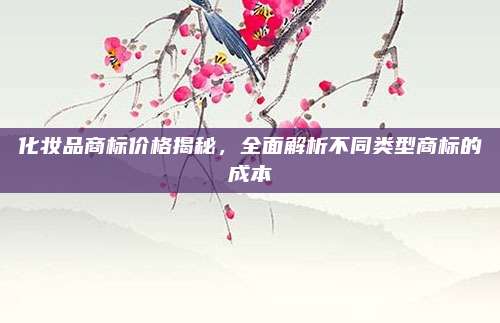 化妆品商标价格揭秘，全面解析不同类型商标的成本