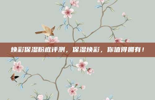 焕彩保湿粉底评测,保湿焕彩,你值得拥有!