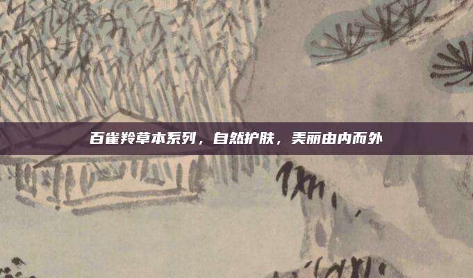 百雀羚草本系列，自然护肤，美丽由内而外
