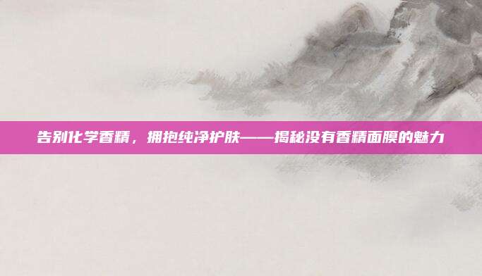 告别化学香精,拥抱纯净护肤——揭秘没有香精面膜的魅力