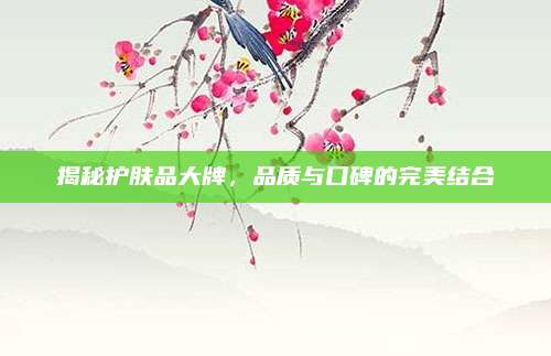 揭秘护肤品大牌，品质与口碑的完美结合