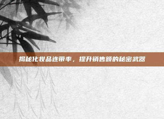 揭秘化妆品连带率，提升销售额的秘密武器