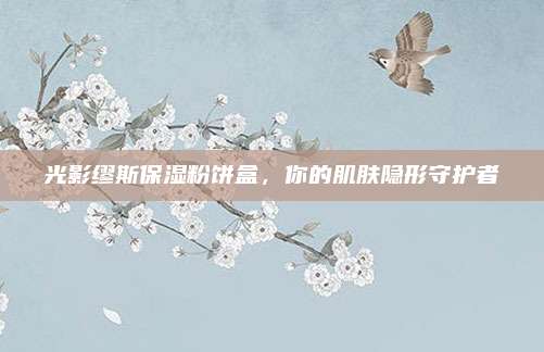 光影缪斯保湿粉饼盒，你的肌肤隐形守护者