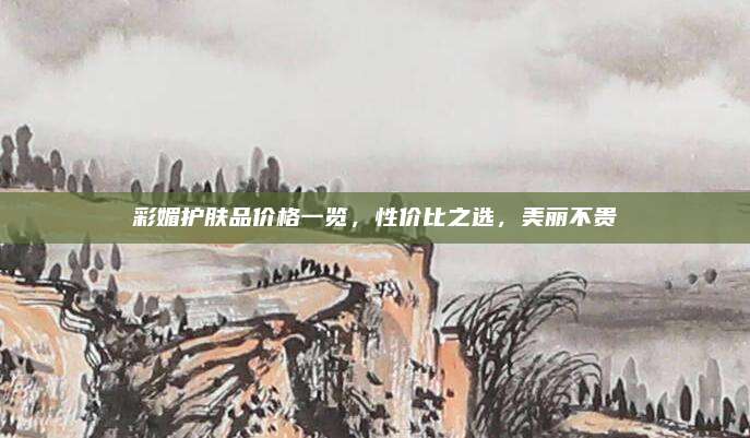 彩媚护肤品价格一览,性价比之选,美丽不贵