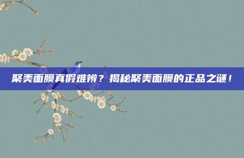 聚美面膜真假难辨？揭秘聚美面膜的正品之谜！