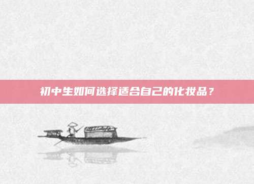 初中生如何选择适合自己的化妆品？