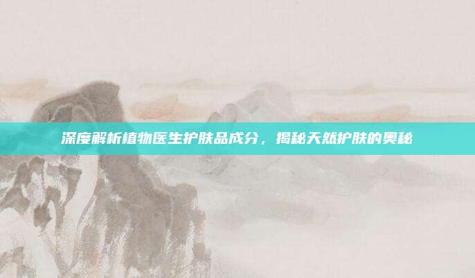 深度解析植物医生护肤品成分，揭秘天然护肤的奥秘