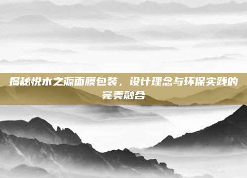 揭秘悦木之源面膜包装，设计理念与环保实践的完美融合