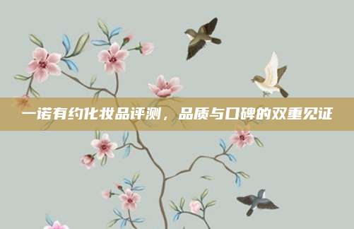 一诺有约化妆品评测，品质与口碑的双重见证